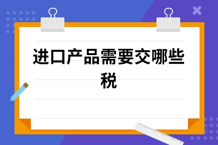 进口产品需要交哪些税