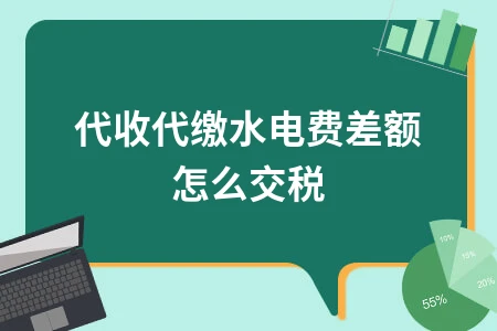 代收代缴水电费差额怎么交税