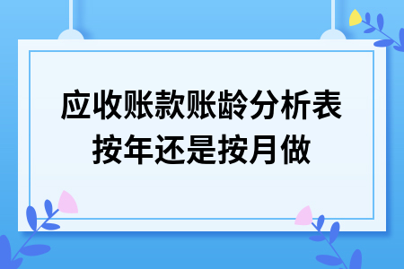 应收账款账龄分析表按年还是按月做