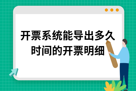 开票系统能导出多久时间的开票明细