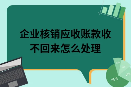 企业核销应收账款收不回来怎么处理 企业核销应收账款收不回来怎么处理