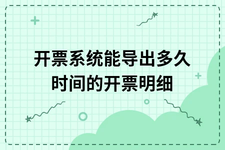 开票系统能导出多久时间的开票明细