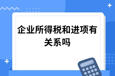 企业所得税和进项有关系吗