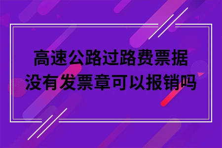 高速公路过路费票据没有发票章可以报销吗