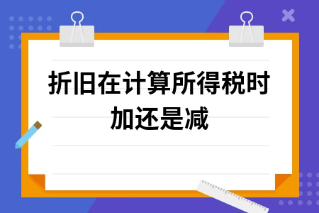 折旧在计算所得税时加还是减