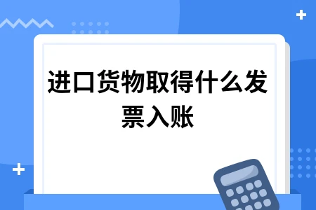 进口货物取得什么发票入账