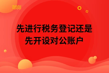 先进行税务登记还是先开设对公账户