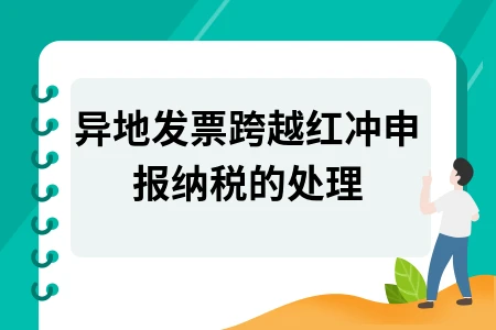 异地发票跨越红冲申报纳税的处理