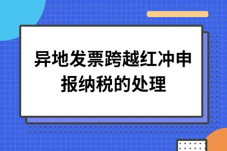 异地发票跨越红冲申报纳税的处理