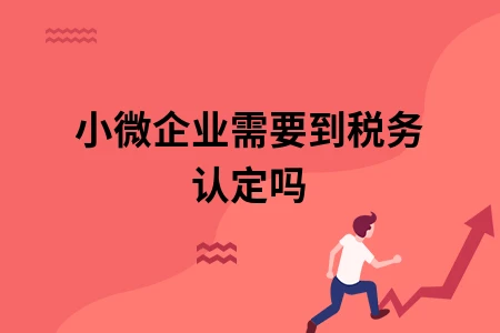 小微企业需要到税务认定吗