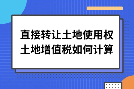 直接转让土地使用权土地增值税如何计算