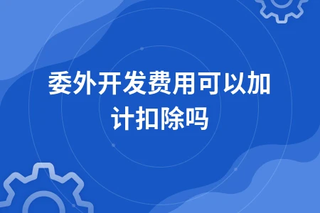 委外开发费用可以加计扣除吗