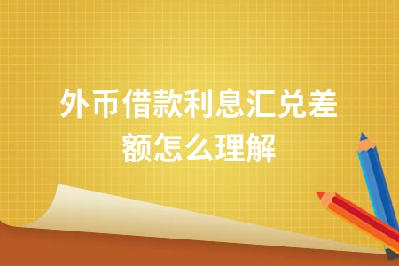 外币借款利息汇兑差额怎么理解