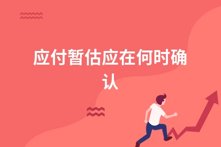 应付暂估应在何时确认