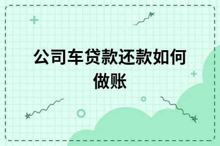 公司车贷款还款如何做账 公司车贷款还款如何做账