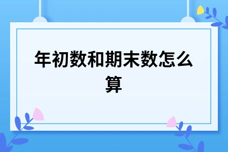 年初数和期末数怎么算 年初数和期末数怎么算