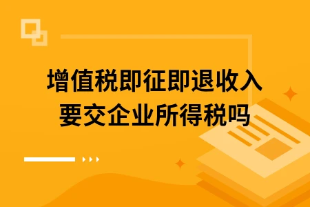 增值税即征即退收入要交企业所得税吗
