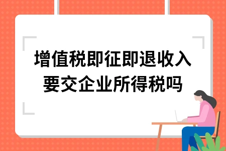 增值税即征即退收入要交企业所得税吗
