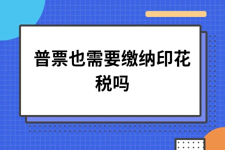 普票也需要缴纳印花税吗 普票也需要缴纳印花税吗