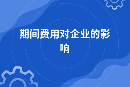 期间费用对企业损益的影响及结转方法