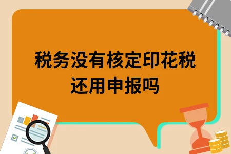 税务没有核定印花税还用申报吗