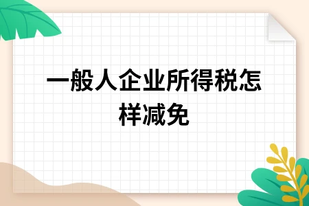 一般人企业所得税怎样减免