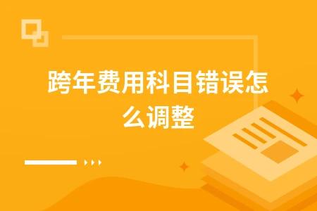 跨年费用科目调整方法：企业会计准则处理