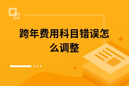 跨年费用科目错误怎么调整
