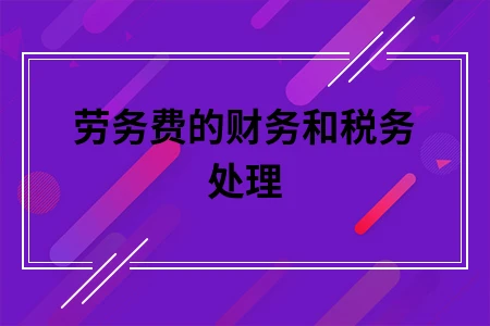 劳务费的财务和税务处理
