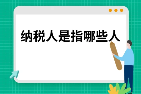 纳税人定义解析：企业、个人及义务详解