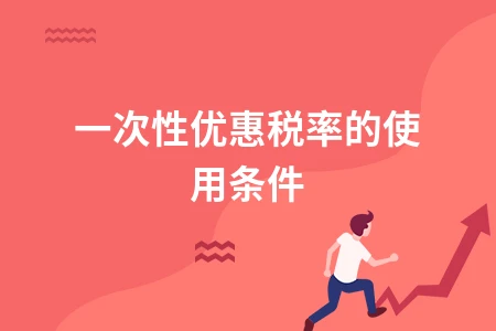 一次性优惠税率应用条件及优惠政策解析