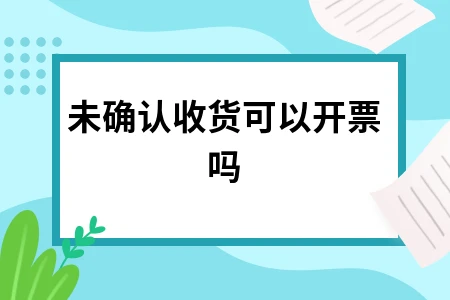 未确认收货可以开票吗