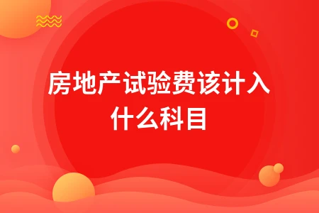 房地产试验费科目处理及发票管理要点