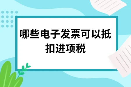 哪些电子发票可以抵扣进项税