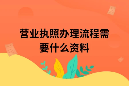 营业执照办理流程需要什么资料