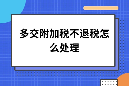 多交附加税不退税怎么处理