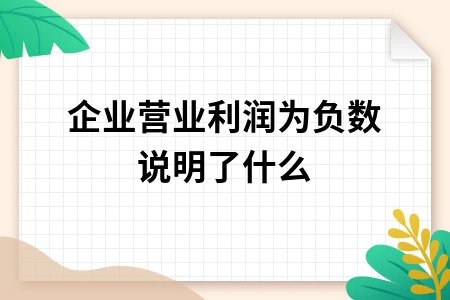 企业营业利润为负数说明了什么