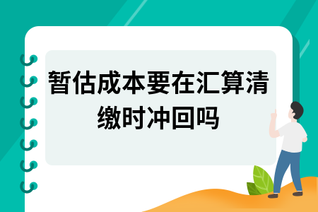 暂估成本要在汇算清缴时冲回吗
