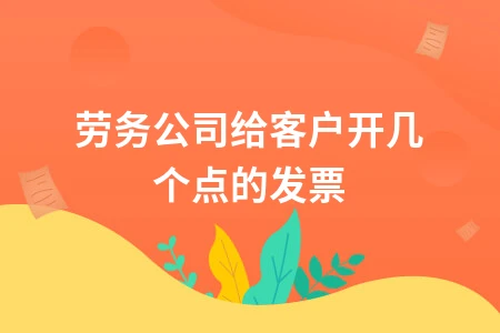 劳务公司给客户开几个点的发票