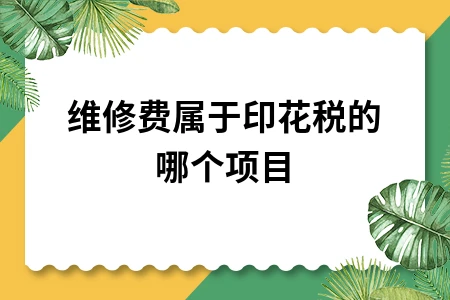 维修费属于印花税的哪个项目