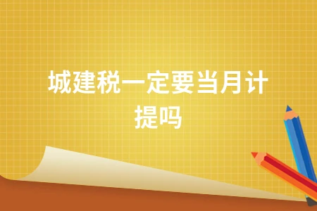 城建税一定要当月计提吗