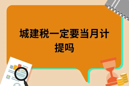 城建税一定要当月计提吗 城建税一定要当月计提吗