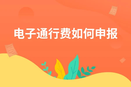 电子通行费如何申报