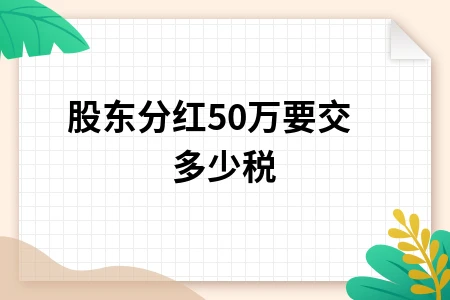股东分红50万要交多少税 股东分红50万要交多少税