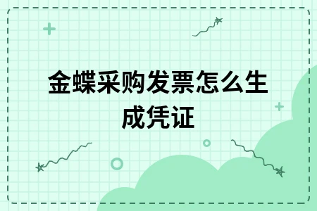 金蝶采购发票怎么生成凭证