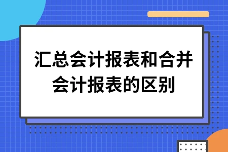 汇总会计报表和合并会计报表的区别