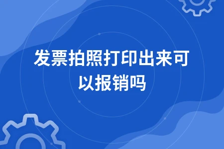 发票拍照打印出来可以报销吗