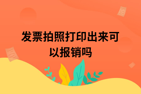 发票拍照打印出来可以报销吗
