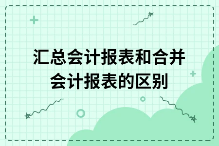 汇总会计报表和合并会计报表的区别
