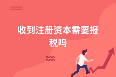 收到注册资本需要报税吗
